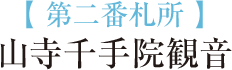 【 第二番札所 】山寺千手院観音