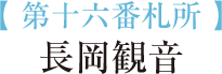 【 第十六番札所 】長岡観音