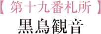 【 第十九番札所 】黒鳥観音